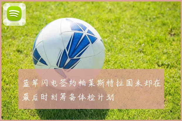 蓝军闪电签约帕莱斯特拉国米却在最后时刻筹备体检计划
