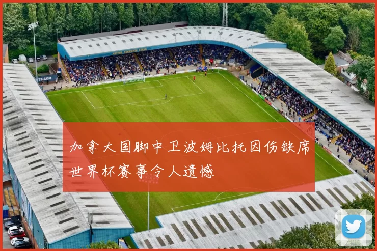 加拿大国脚中卫波姆比托因伤缺席世界杯赛事令人遗憾