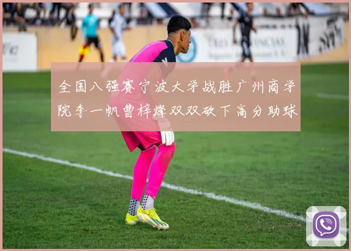 全国八强赛宁波大学战胜广州商学院李一帆曹梓烽双双砍下高分助球队晋级