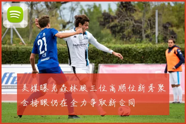 美媒曝光森林狼三位高顺位新秀聚会榜眼仍在全力争取新合同